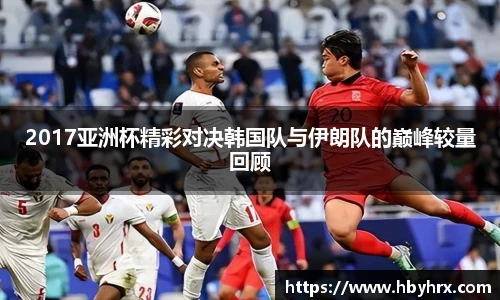2017亚洲杯精彩对决韩国队与伊朗队的巅峰较量回顾
