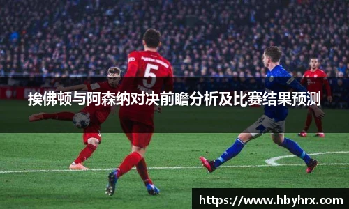 挨佛顿与阿森纳对决前瞻分析及比赛结果预测