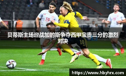 贝蒂斯主场迎战加的斯争夺西甲宝贵三分的激烈对决