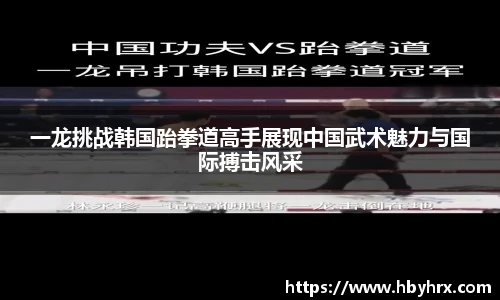 一龙挑战韩国跆拳道高手展现中国武术魅力与国际搏击风采