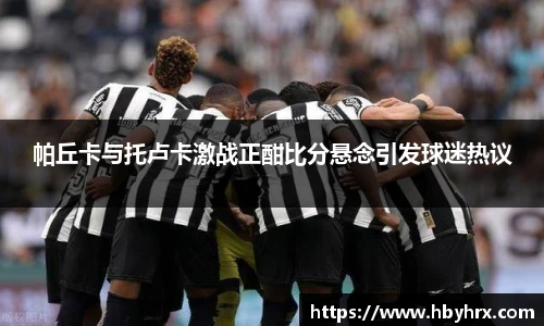 帕丘卡与托卢卡激战正酣比分悬念引发球迷热议