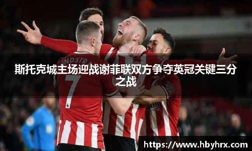 斯托克城主场迎战谢菲联双方争夺英冠关键三分之战