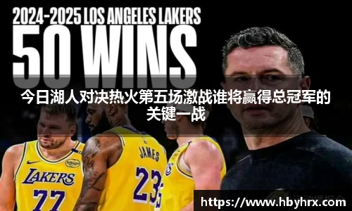 今日湖人对决热火第五场激战谁将赢得总冠军的关键一战
